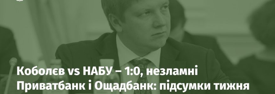 Коболєв vs НАБУ – 1:0, незламні Приватбанк і Ощадбанк: підсумки тижня для ДП