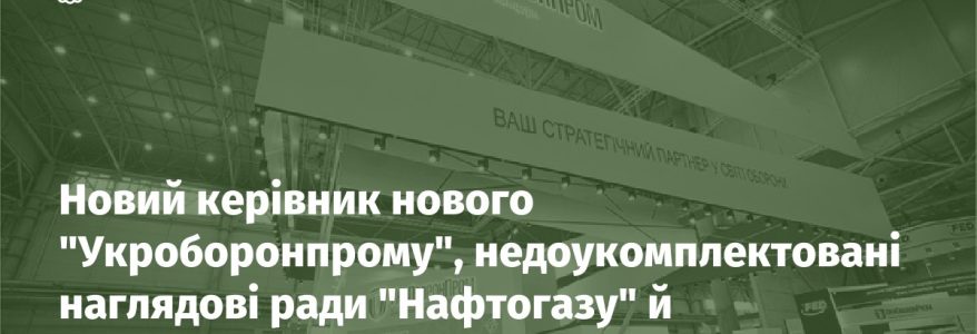Новий керівник нового "Укроборонпрому", недоукомплектовані наглядові ради "Нафтогазу" й "Укренерго"
