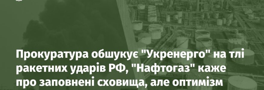 Прокуратура обшукує "Укренерго" на тлі ракетних ударів РФ, "Нафтогаз" каже про заповнені сховища, але оптимізм поділяють не всі